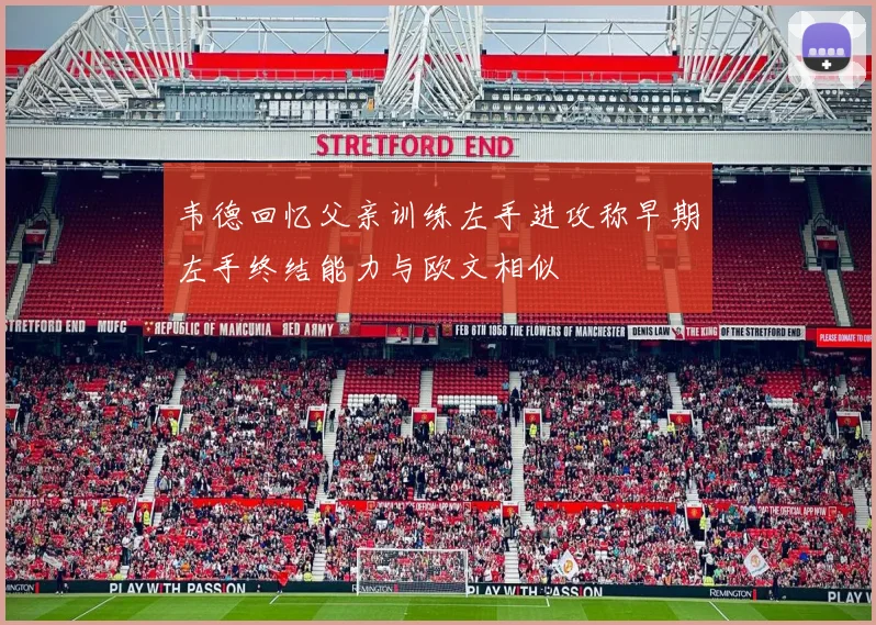韦德回忆父亲训练左手进攻称早期左手终结能力与欧文相似