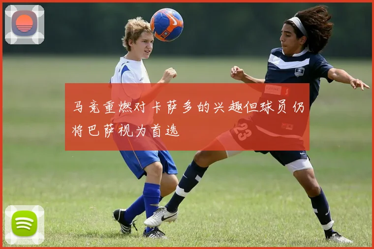 马竞重燃对卡萨多的兴趣但球员仍将巴萨视为首选