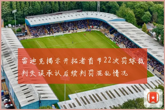 雷迪克揭示开拓者首节22次罚球裁判失误承认后续判罚混乱情况