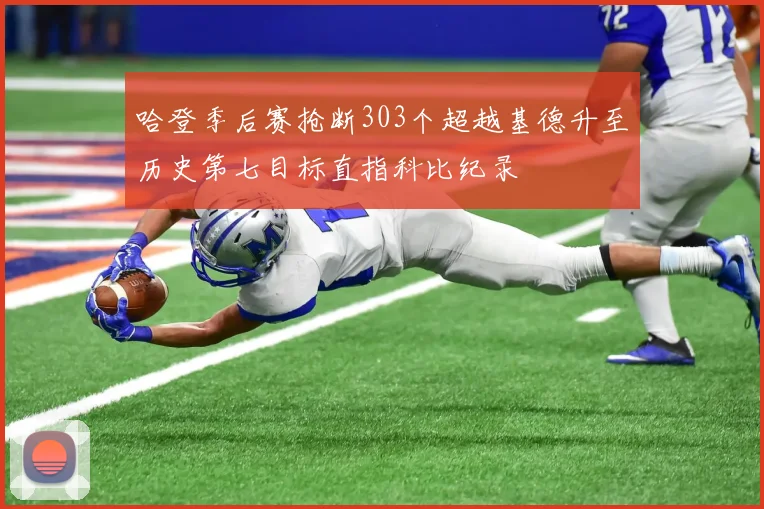 哈登季后赛抢断303个超越基德升至历史第七目标直指科比纪录