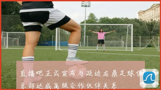 直播吧正式宣布与延边龙鼎足球俱乐部达成高级合作伙伴关系