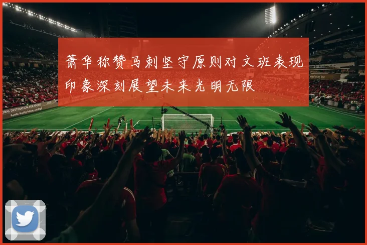萧华称赞马刺坚守原则对文班表现印象深刻展望未来光明无限